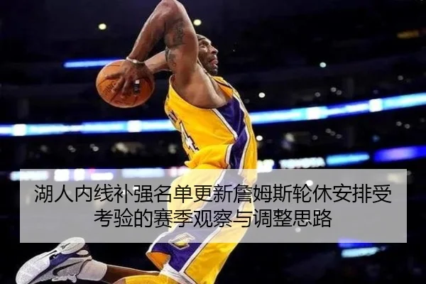 湖人内线补强名单更新詹姆斯轮休安排受考验的赛季观察与调整思路 | AG